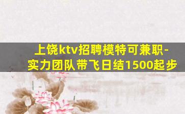 上饶ktv招聘模特可兼职-实力团队带飞日结1500起步